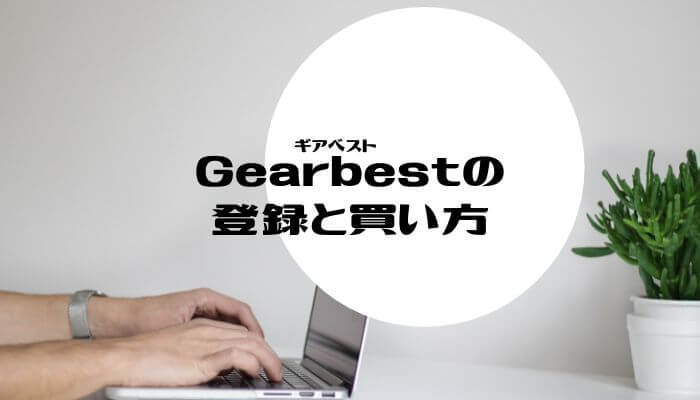 Gearbestの会員登録と住所登録 買い方まで分かりやすく解説 いまいちど ログ