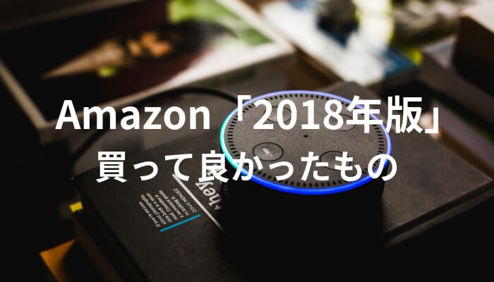 2018年にAmazonで買って良かったもの