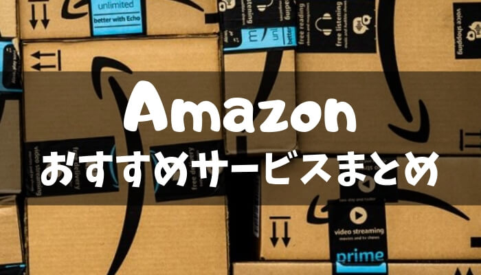 Amazonのおすすめサービスまとめ