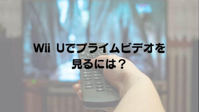 Wii UでAmazoプライムビデオを見るには？